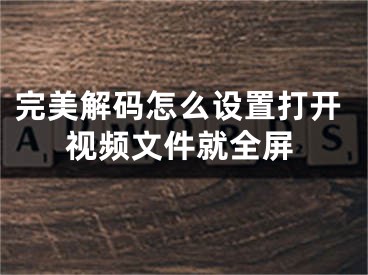 完美解码怎么设置打开视频文件就全屏