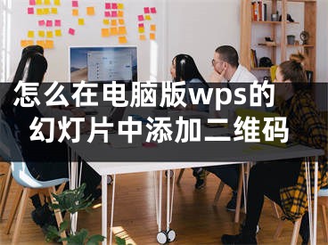 怎么在电脑版wps的幻灯片中添加二维码
