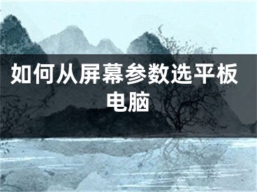 如何从屏幕参数选平板电脑