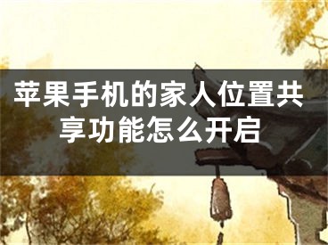 苹果手机的家人位置共享功能怎么开启