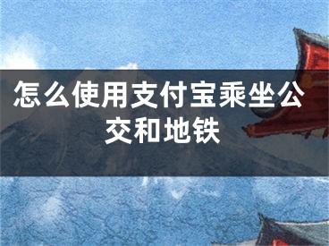 怎么使用支付宝乘坐公交和地铁