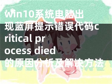 win10系统电脑出现蓝屏提示错误代码critical process died的原因分析及解决方法