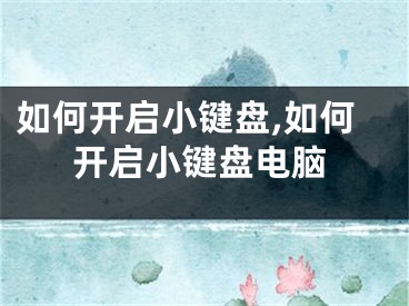 如何开启小键盘,如何开启小键盘电脑