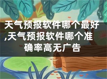 天气预报软件哪个最好,天气预报软件哪个准确率高无广告