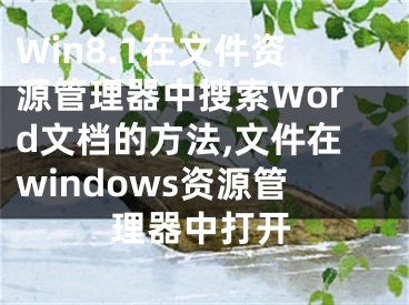 Win8.1在文件资源管理器中搜索Word文档的方法,文件在windows资源管理器中打开
