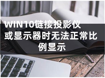 WIN10链接投影仪或显示器时无法正常比例显示