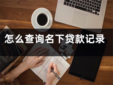 怎么查询名下贷款记录