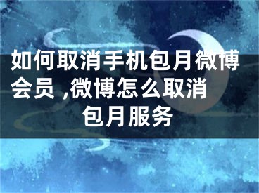 如何取消手机包月微博会员 ,微博怎么取消包月服务