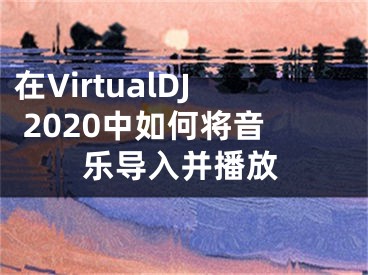 在VirtualDJ 2020中如何将音乐导入并播放