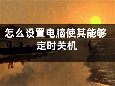 怎么设置电脑使其能够定时关机