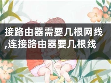 接路由器需要几根网线,连接路由器要几根线