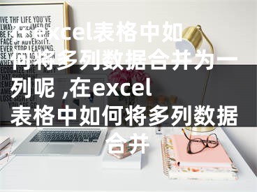 在excel表格中如何将多列数据合并为一列呢 ,在excel表格中如何将多列数据合并