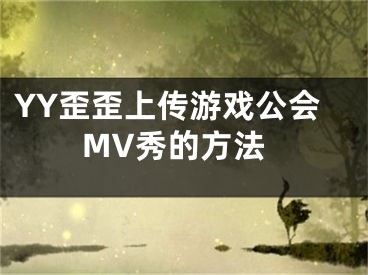 YY歪歪上传游戏公会MV秀的方法