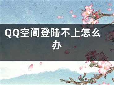QQ空间登陆不上怎么办