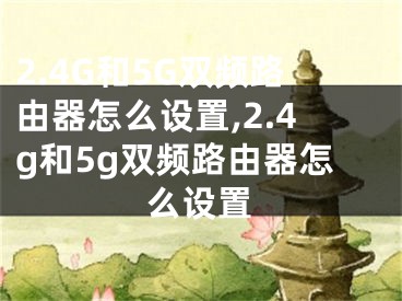 2.4G和5G双频路由器怎么设置,2.4g和5g双频路由器怎么设置