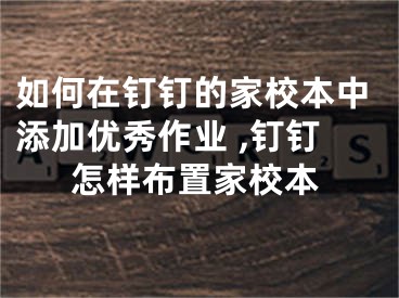 如何在钉钉的家校本中添加优秀作业 ,钉钉怎样布置家校本