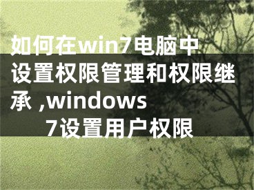 如何在win7电脑中设置权限管理和权限继承 ,windows7设置用户权限
