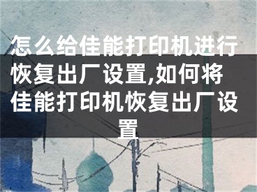怎么给佳能打印机进行恢复出厂设置,如何将佳能打印机恢复出厂设置