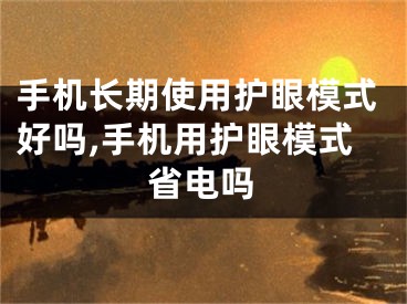 手机长期使用护眼模式好吗,手机用护眼模式省电吗