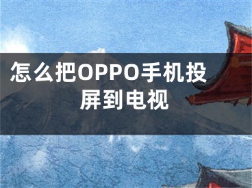 怎么把OPPO手机投屏到电视