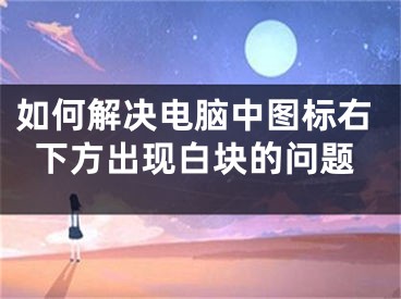 如何解决电脑中图标右下方出现白块的问题