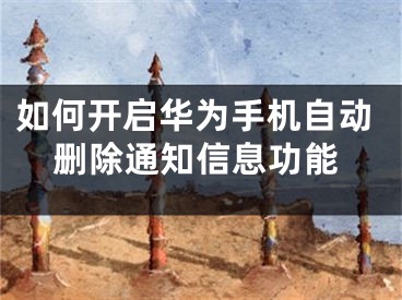 如何开启华为手机自动删除通知信息功能