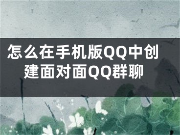 怎么在手机版QQ中创建面对面QQ群聊