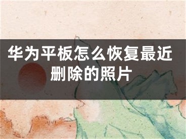 华为平板怎么恢复最近删除的照片