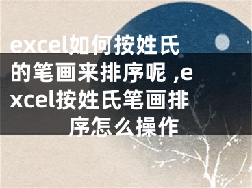 excel如何按姓氏的笔画来排序呢 ,excel按姓氏笔画排序怎么操作