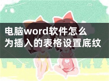 电脑word软件怎么为插入的表格设置底纹