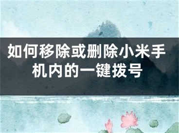 如何移除或删除小米手机内的一键拨号