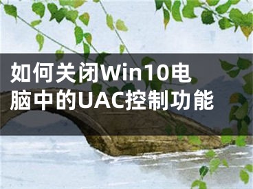 如何关闭Win10电脑中的UAC控制功能