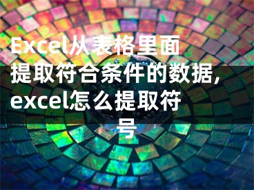 Excel从表格里面提取符合条件的数据,excel怎么提取符号