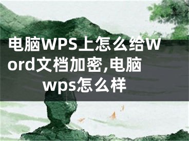 电脑WPS上怎么给Word文档加密,电脑wps怎么样