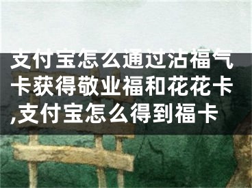 支付宝怎么通过沾福气卡获得敬业福和花花卡,支付宝怎么得到福卡