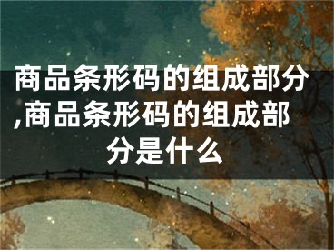 商品条形码的组成部分,商品条形码的组成部分是什么
