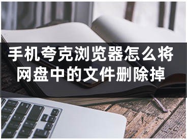 手机夸克浏览器怎么将网盘中的文件删除掉