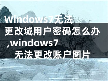 Windows7无法更改域用户密码怎么办 ,windows7无法更改账户图片