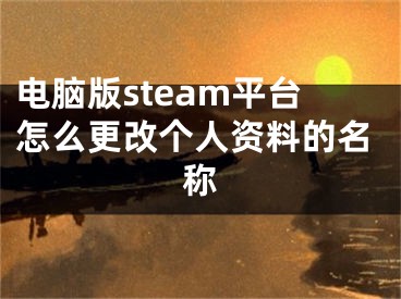 电脑版steam平台怎么更改个人资料的名称