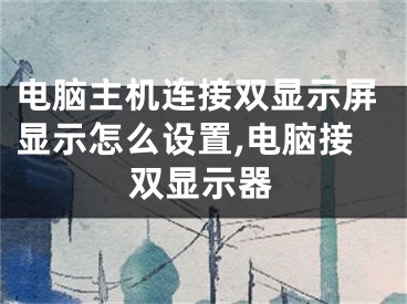 电脑主机连接双显示屏显示怎么设置,电脑接双显示器