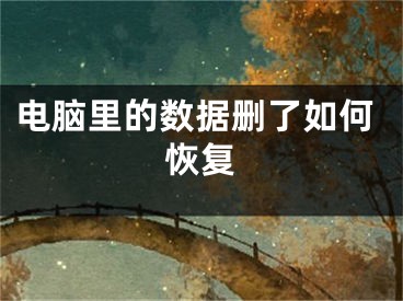 电脑里的数据删了如何恢复