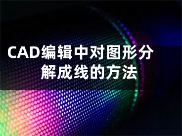 CAD编辑中对图形分解成线的方法