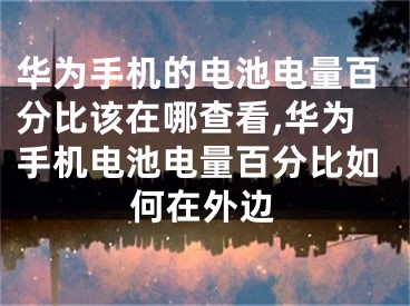 华为手机的电池电量百分比该在哪查看,华为手机电池电量百分比如何在外边