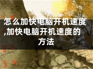 怎么加快电脑开机速度,加快电脑开机速度的方法