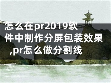 怎么在pr2019软件中制作分屏包装效果,pr怎么做分割线