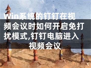 Win系统的钉钉在视频会议时如何开启免打扰模式,钉钉电脑进入视频会议