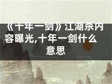 《十年一剑》江湖杀内容曝光,十年一剑什么意思