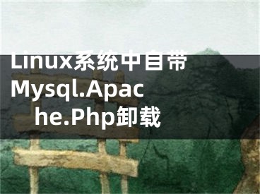 Linux系统中自带Mysql.Apache.Php卸载