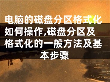 电脑的磁盘分区格式化如何操作,磁盘分区及格式化的一般方法及基本步骤