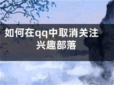 如何在qq中取消关注兴趣部落
